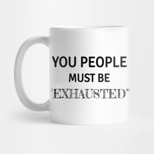 You people must be exhausted Mug